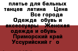 платье для бальных танцев (латина) › Цена ­ 25 000 - Все города Одежда, обувь и аксессуары » Женская одежда и обувь   . Приморский край,Уссурийский г. о. 